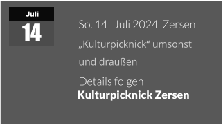 Juli 14 So. 14   Juli 2024  Zersen „Kulturpicknick“ umsonst  und draußen Details folgen   Kulturpicknick Zersen