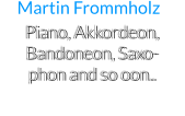 Piano, Akkordeon, Bandoneon, Saxo-     phon and so oon.. Martin Frommholz